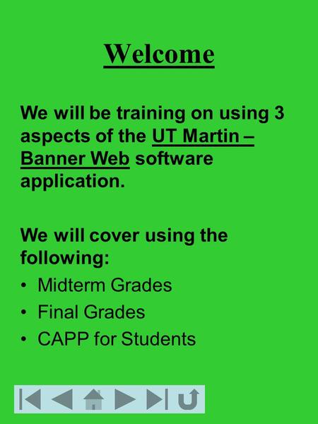 Welcome We will be training on using 3 aspects of the UT Martin – Banner Web software application. We will cover using the following: Midterm Grades Final.