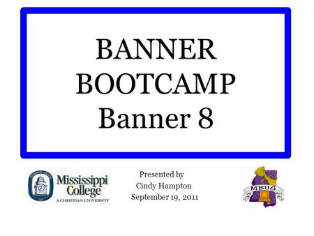 BANNER BOOTCAMP Banner 8 Presented by Cindy Hampton September 19, 2011.