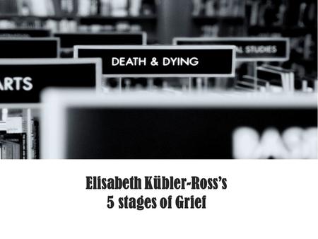 Elisabeth Kübler-Ross’s 5 stages of Grief