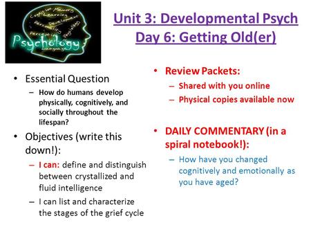 Unit 3: Developmental Psych Day 6: Getting Old(er) Essential Question – How do humans develop physically, cognitively, and socially throughout the lifespan?