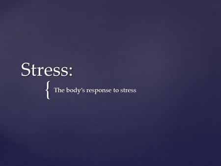 { Stress: The body’s response to stress.  The body's response to stress begins with appraisal (assessing) of the situation, followed by activation of.