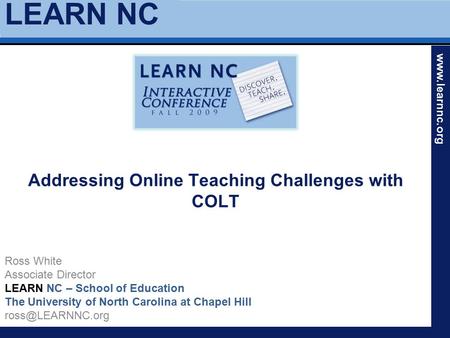 LEARN NC www.learnnc.org Addressing Online Teaching Challenges with COLT Ross White Associate Director LEARN NC – School of Education The University of.
