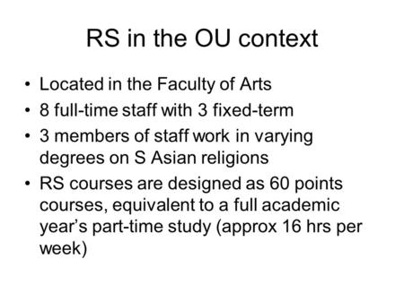 RS in the OU context Located in the Faculty of Arts 8 full-time staff with 3 fixed-term 3 members of staff work in varying degrees on S Asian religions.