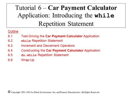 © Copyright 1992–2005 by Deitel & Associates, Inc. and Pearson Education Inc. All Rights Reserved. Tutorial 6 – Car Payment Calculator Application: Introducing.