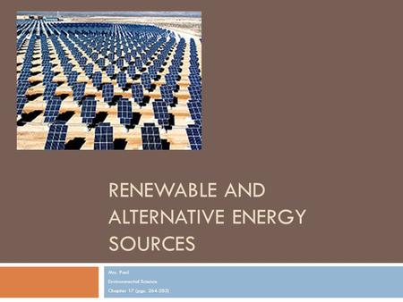 RENEWABLE AND ALTERNATIVE ENERGY SOURCES Mrs. Paul Environmental Science Chapter 17 (pgs. 264-283)