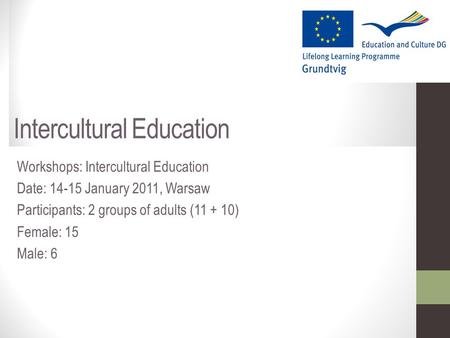 Intercultural Education Workshops: Intercultural Education Date: 14-15 January 2011, Warsaw Participants: 2 groups of adults (11 + 10) Female: 15 Male:
