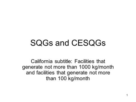 SQGs and CESQGs California subtitle: Facilities that generate not more than 1000 kg/month and facilities that generate not more than 100 kg/month.