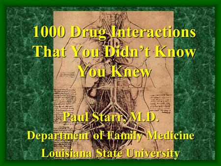 1000 Drug Interactions That You Didn’t Know You Knew Paul Starr, M.D. Department of Family Medicine Louisiana State University.