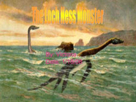 By: Victoria Date: 1/18/08. The first ever Loch Ness Monster Sighting was in 565 A.D by an Irish Saint named Saint Columba There have been over 2,000.
