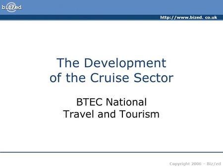 co.uk Copyright 2006 – Biz/ed The Development of the Cruise Sector BTEC National Travel and Tourism.