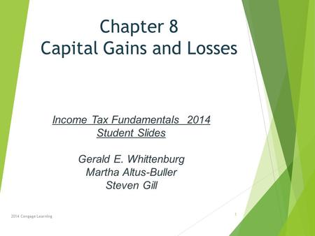 Chapter 8 Capital Gains and Losses 2014 Cengage Learning Income Tax Fundamentals 2014 Student Slides Gerald E. Whittenburg Martha Altus-Buller Steven Gill.