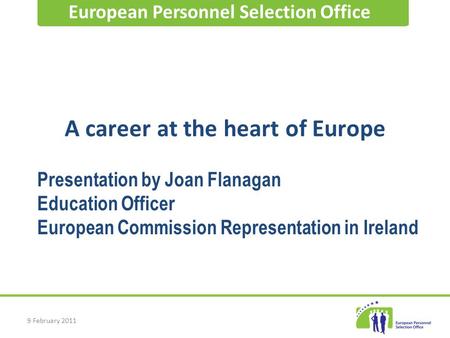 9 February 2011 A career at the heart of Europe European Personnel Selection Office Presentation by Joan Flanagan Education Officer European Commission.