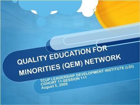 QUALITY EDUCATION FOR MINORITIES (QEM) NETWORK TCUP LEADERSHIP DEVELOPMENT INSTITUTE (LDI) COHORT 11-SESSION 111 August 5, 2009.