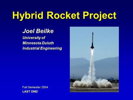 Hybrid Rocket Project Joel Beilke University of Minnesota Duluth Industrial Engineering Fall Semester 2004 LAST ONE!