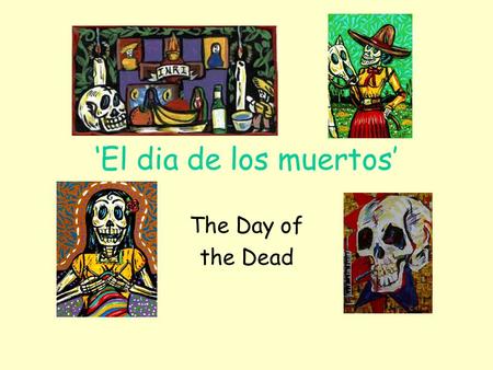 ‘El dia de los muertos’ The Day of the Dead. What is the day of the Dead? More than 500 years ago, when the Spanish Conquistadors landed in what is now.