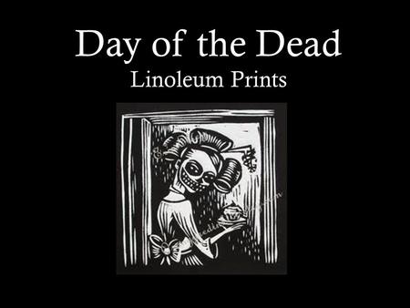 Day of the Dead Linoleum Prints. DAY OF THE DEAD Dia de los Muertos A South American Celebration.