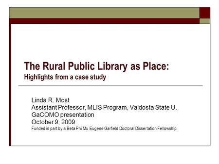 The Rural Public Library as Place: Highlights from a case study Linda R. Most Assistant Professor, MLIS Program, Valdosta State U. GaCOMO presentation.