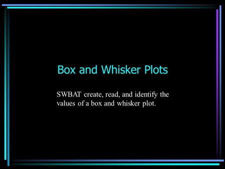 Box and Whisker Plots SWBAT create, read, and identify the values of a box and whisker plot.