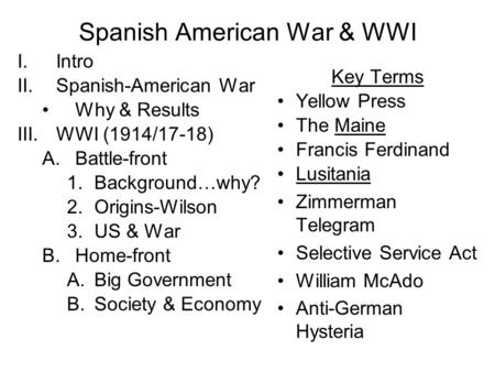 Spanish American War & WWI I.Intro II.Spanish-American War Why & Results III.WWI (1914/17-18) A.Battle-front 1.Background…why? 2.Origins-Wilson 3.US &