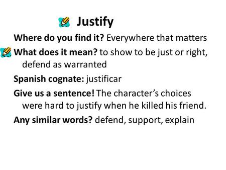 Justify Where do you find it? Everywhere that matters What does it mean? to show to be just or right, defend as warranted Spanish cognate: justificar Give.