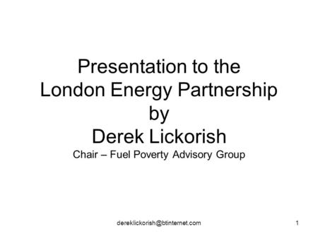 Presentation to the London Energy Partnership by Derek Lickorish Chair – Fuel Poverty Advisory Group.