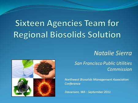Northwest Biosolids Management Association Conference Stevenson, WA : September 2011 Natalie Sierra San Francisco Public Utilities Commission.