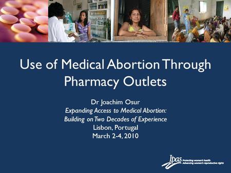 Dr Joachim Osur Expanding Access to Medical Abortion: Building on Two Decades of Experience Lisbon, Portugal March 2-4, 2010 Use of Medical Abortion Through.