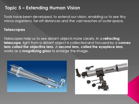 Topic 5 – Extending Human Vision Tools have been developed, to extend our vision, enabling us to see tiny micro-organisms, far-off distances and the vast.