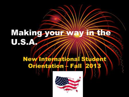 Making your way in the U.S.A. New International Student Orientation – Fall 2013.