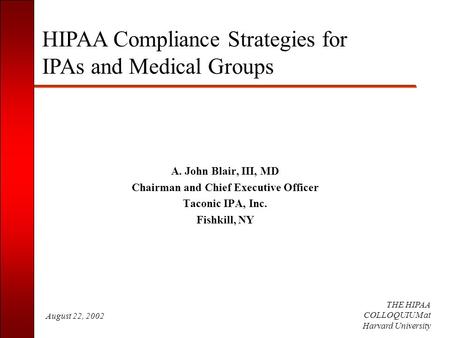 August 22, 2002 THE HIPAA COLLOQUIUM at Harvard University A. John Blair, III, MD Chairman and Chief Executive Officer Taconic IPA, Inc. Fishkill, NY HIPAA.