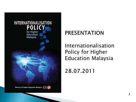 PRESENTATION Internationalisation Policy for Higher Education Malaysia 28.07.2011 1.