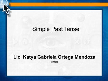 Simple Past Tense Lic. Katya Gabriela Ortega Mendoza AUTOR.