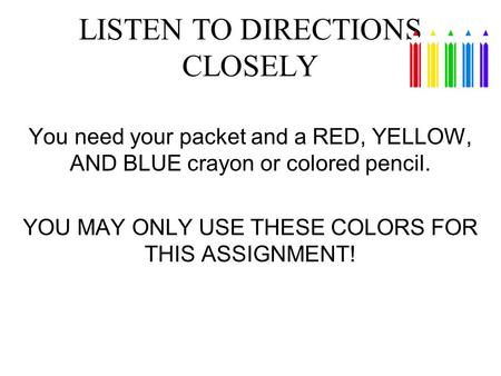 LISTEN TO DIRECTIONS CLOSELY You need your packet and a RED, YELLOW, AND BLUE crayon or colored pencil. YOU MAY ONLY USE THESE COLORS FOR THIS ASSIGNMENT!