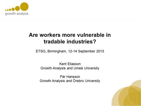 Are workers more vulnerable in tradable industries? ETSG, Birmingham, 12-14 September 2013 Kent Eliasson Growth Analysis and Umeå University Pär Hansson.