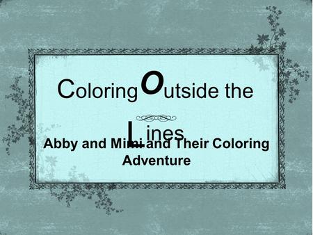 C oloring O utside the L ines Abby and Mimi and Their Coloring Adventure.