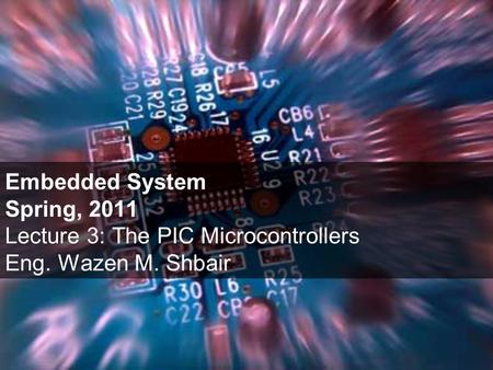 Embedded System Spring, 2011 Lecture 3: The PIC Microcontrollers Eng. Wazen M. Shbair.