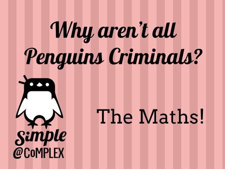 Why aren’t all Penguins Criminals? The Maths!. Table 2Table 3Table 1.
