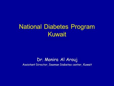 National Diabetes Program Kuwait Dr. Monira Al Arouj Assistant Director, Dasman Diabetes center, Kuwait.
