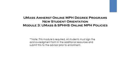UMass Amherst Online MPH Degree Programs New Student Orientation Module 3: UMass & SPHHS Online MPH Policies **Note: This module is required. All students.