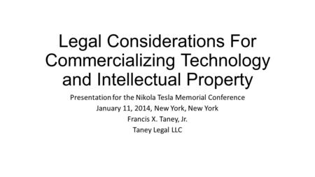 Legal Considerations For Commercializing Technology and Intellectual Property Presentation for the Nikola Tesla Memorial Conference January 11, 2014, New.