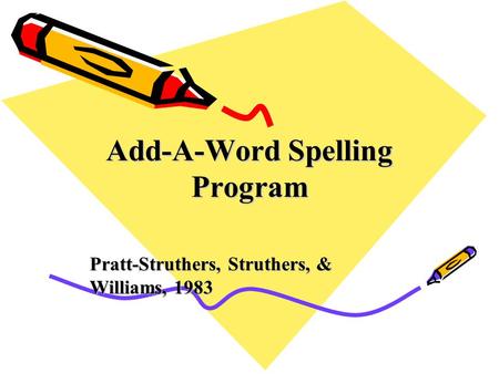 Add-A-Word Spelling Program Pratt-Struthers, Struthers, & Williams, 1983.