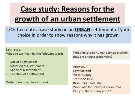 Case study: Reasons for the growth of an urban settlement L/O: To create a case study on an URBAN settlement of your choice in order to show reasons why.