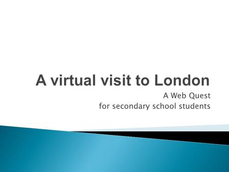 A Web Quest for secondary school students.  Let’s visit a wonderful city – London!  Join a Travel Team and use the Internet to make this virtual visit.