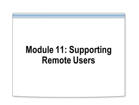 Module 11: Supporting Remote Users. Overview Establishing Remote Access Connections Connecting to Virtual Private Networks Configuring Authentication.