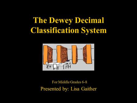 The Dewey Decimal Classification System For Middle Grades 6-8 Presented by: Lisa Gaither.