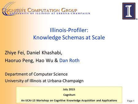 July 2015 Cognitum An IJCAI-15 Workshop on Cognitive Knowledge Acquisition and Applications Illinois-Profiler: Knowledge Schemas at Scale Zhiye Fei, Daniel.
