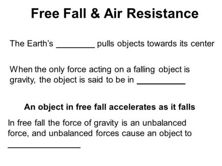Free Fall & Air Resistance The Earth’s ________ pulls objects towards its center When the only force acting on a falling object is gravity, the object.