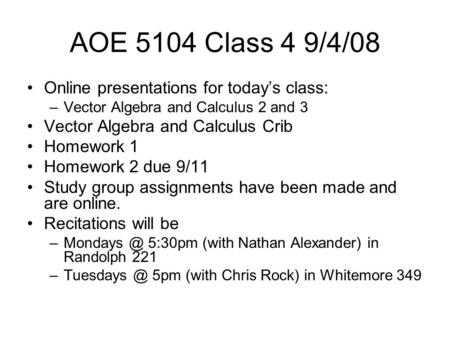 AOE 5104 Class 4 9/4/08 Online presentations for today’s class: –Vector Algebra and Calculus 2 and 3 Vector Algebra and Calculus Crib Homework 1 Homework.