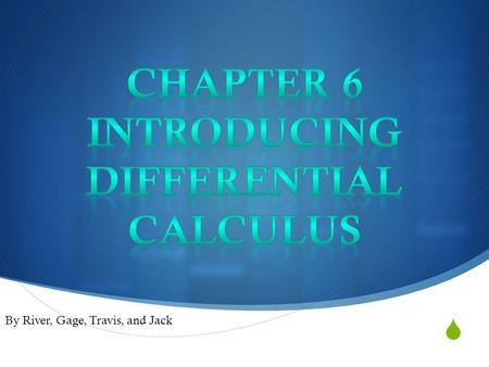  By River, Gage, Travis, and Jack. Sections Chapter 6  6.1- Introduction to Differentiation (Gage)  6.2 - The Gradient Function (Gage)  6.3 - Calculating.