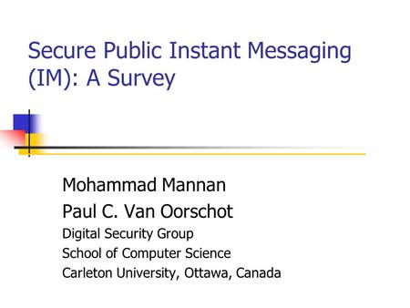 Secure Public Instant Messaging (IM): A Survey Mohammad Mannan Paul C. Van Oorschot Digital Security Group School of Computer Science Carleton University,